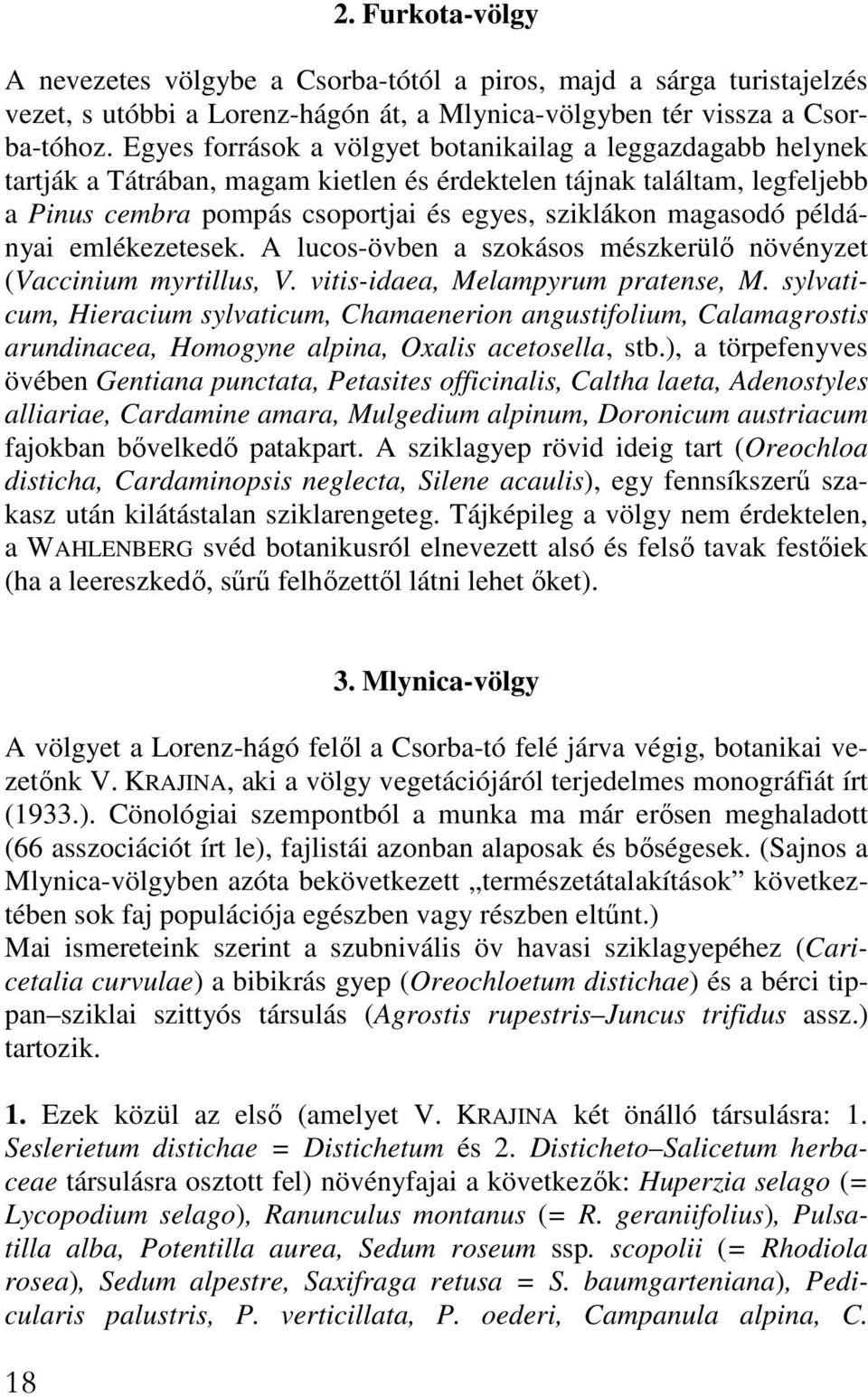 példányai emlékezetesek. A lucos-övben a szokásos mészkerülı növényzet (Vaccinium myrtillus, V. vitis-idaea, Melampyrum pratense, M.