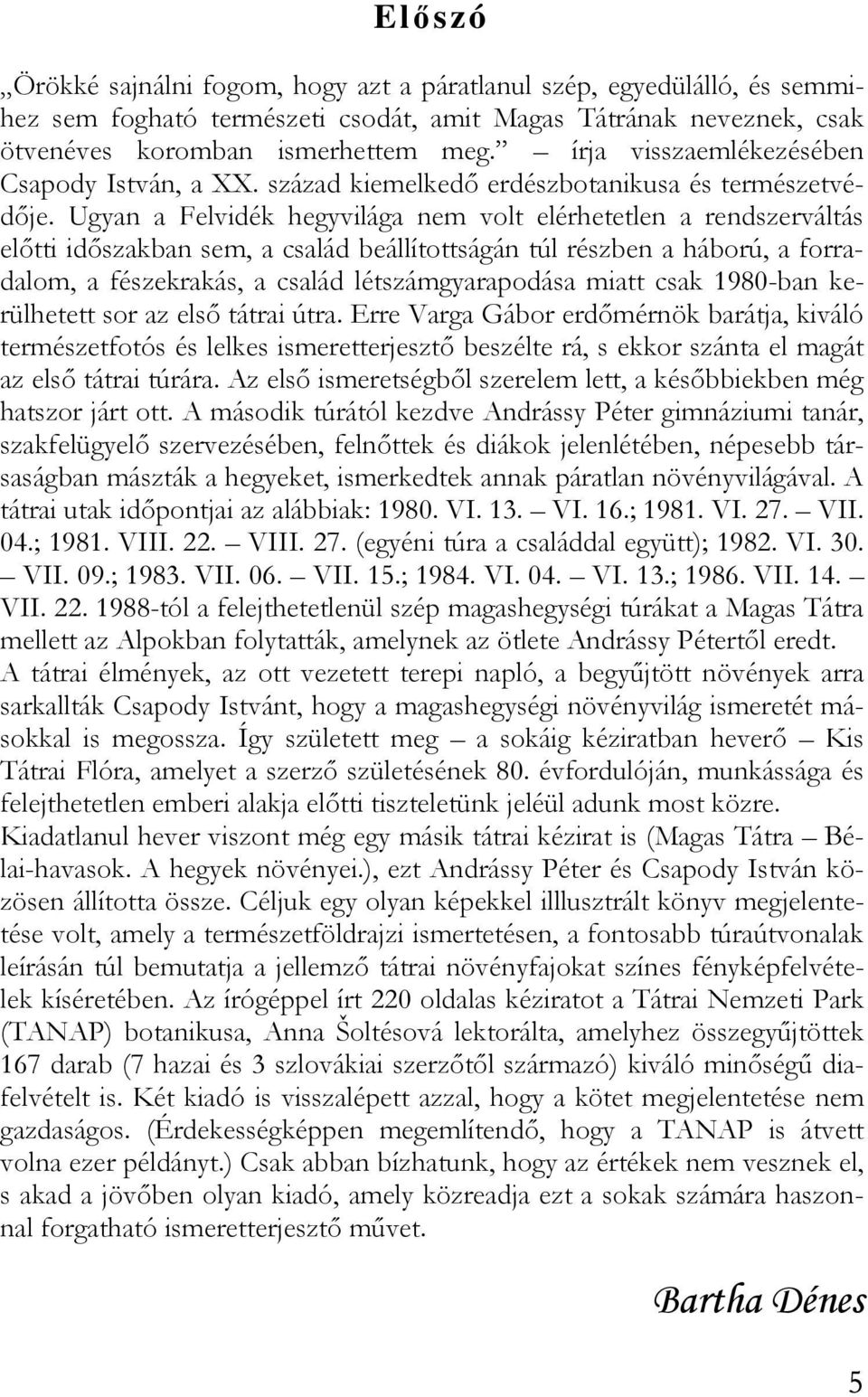 Ugyan a Felvidék hegyvilága nem volt elérhetetlen a rendszerváltás elıtti idıszakban sem, a család beállítottságán túl részben a háború, a forradalom, a fészekrakás, a család létszámgyarapodása miatt