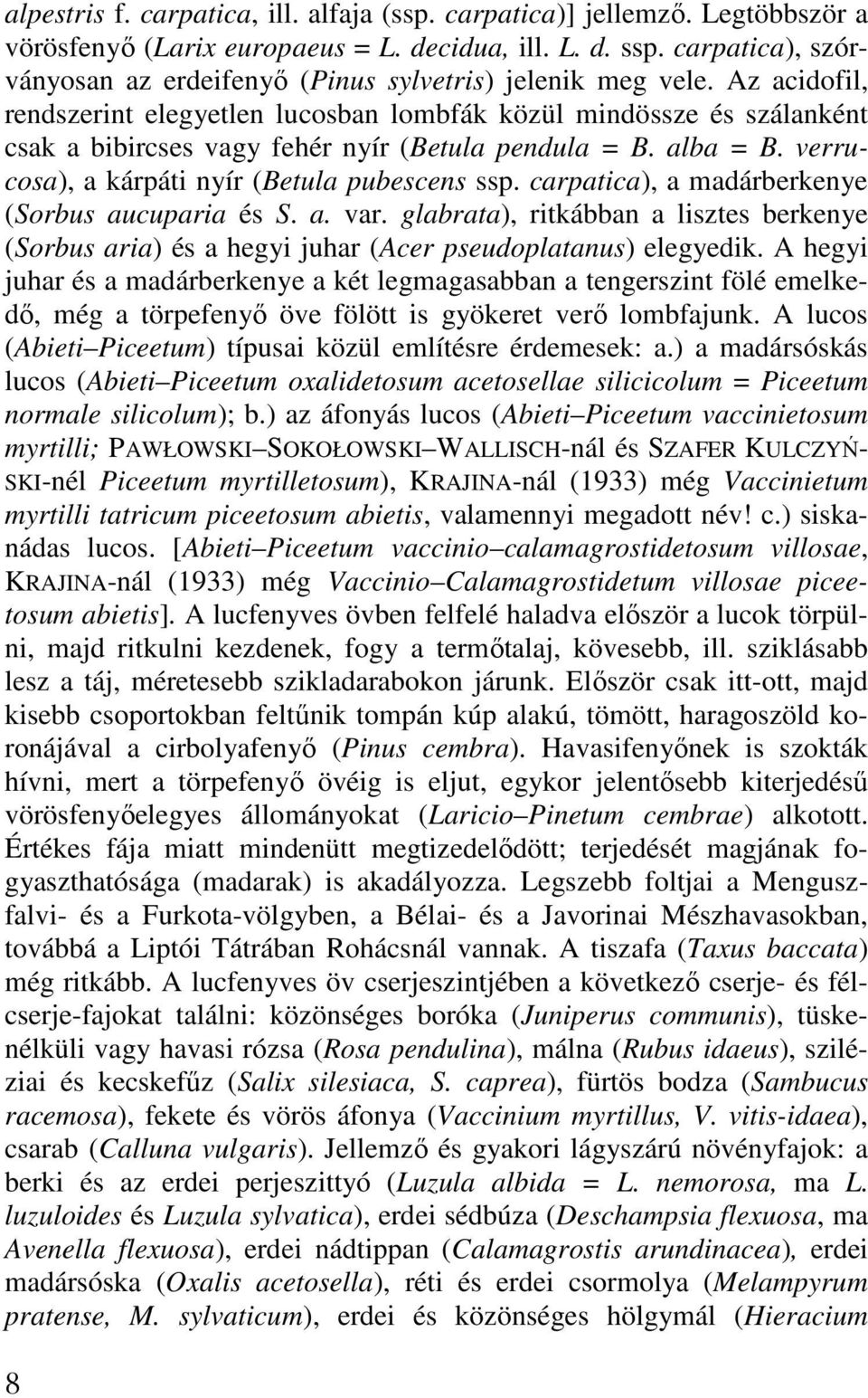 Az acidofil, rendszerint elegyetlen lucosban lombfák közül mindössze és szálanként csak a bibircses vagy fehér nyír (Betula pendula = B. alba = B. verrucosa), a kárpáti nyír (Betula pubescens ssp.
