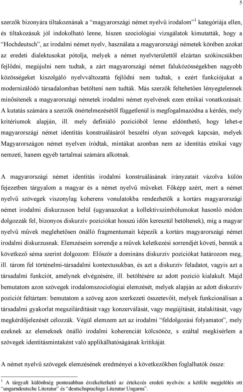 magyarországi német faluközösségekben nagyobb közösségeket kiszolgáló nyelvváltozattá fejlődni nem tudtak, s ezért funkciójukat a modernizálódó társadalomban betölteni nem tudták.