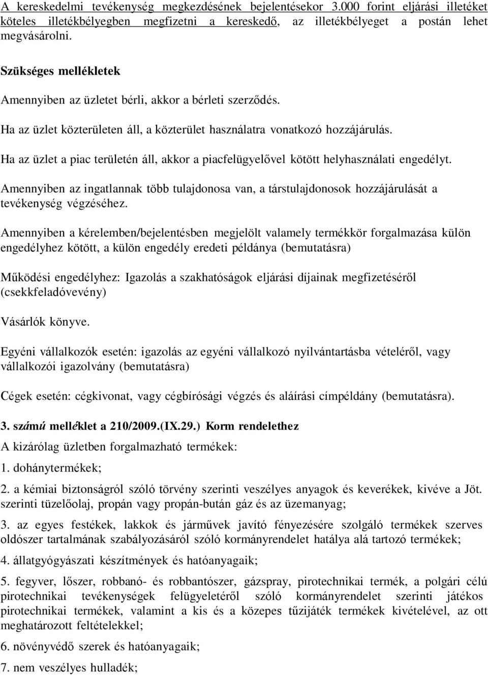 Ha az üzlet a piac területén áll, akkor a piacfelügyelővel kötött helyhasználati engedélyt. Amennyiben az ingatlannak több tulajdonosa van, a társtulajdonosok hozzájárulását a tevékenység végzéséhez.