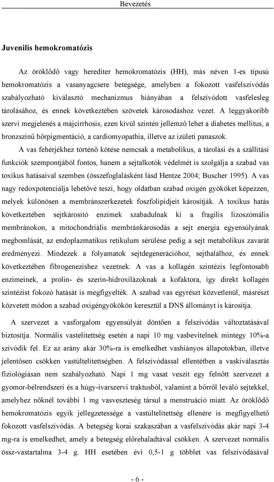 A leggyakoribb szervi megjelenés a májcirrhosis, ezen kívül szintén jellemző lehet a diabetes mellitus, a bronzszínű bőrpigmentáció, a cardiomyopathia, illetve az izületi panaszok.