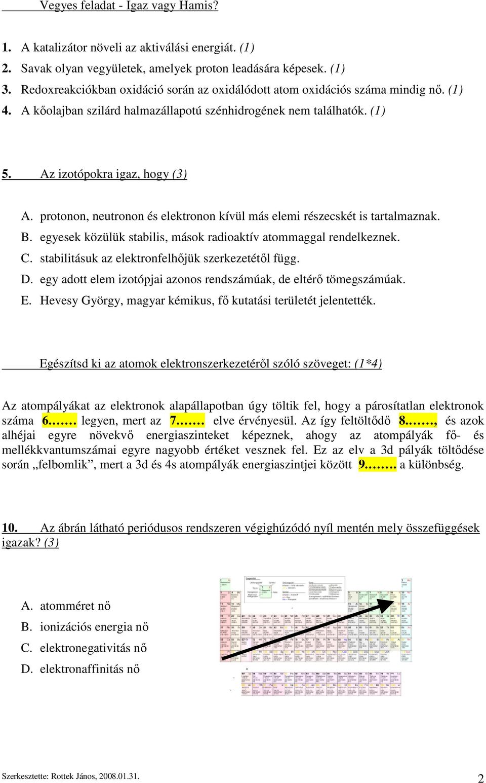 protonon, neutronon és elektronon kívül más elemi részecskét is tartalmaznak. B. egyesek közülük stabilis, mások radioaktív atommaggal rendelkeznek. C.