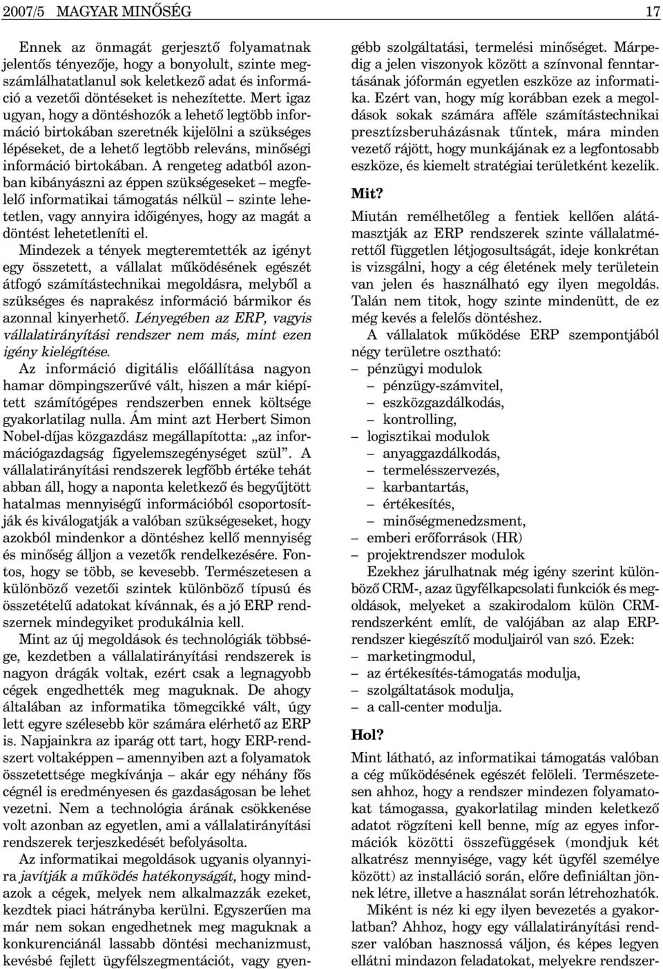 A rengeteg adatból azonban kibányászni az éppen szükségeseket megfelelõ informatikai támogatás nélkül szinte lehetetlen, vagy annyira idõigényes, hogy az magát a döntést lehetetleníti el.