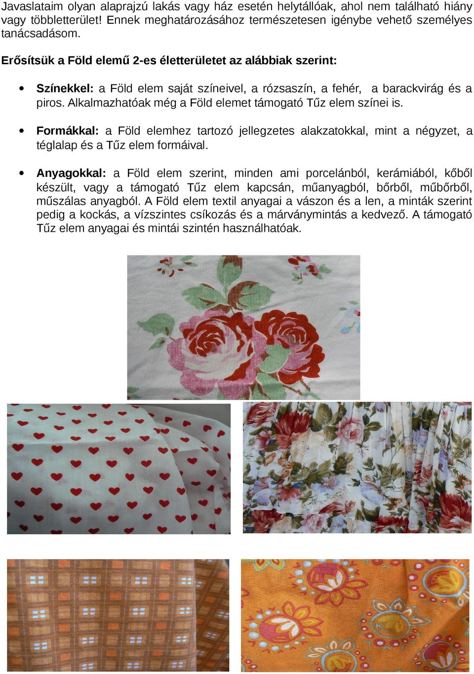 Alkalmazhatóak még a Föld elemet támogató Tűz elem színei is. Formákkal: a Föld elemhez tartozó jellegzetes alakzatokkal, mint a négyzet, a téglalap és a Tűz elem formáival.