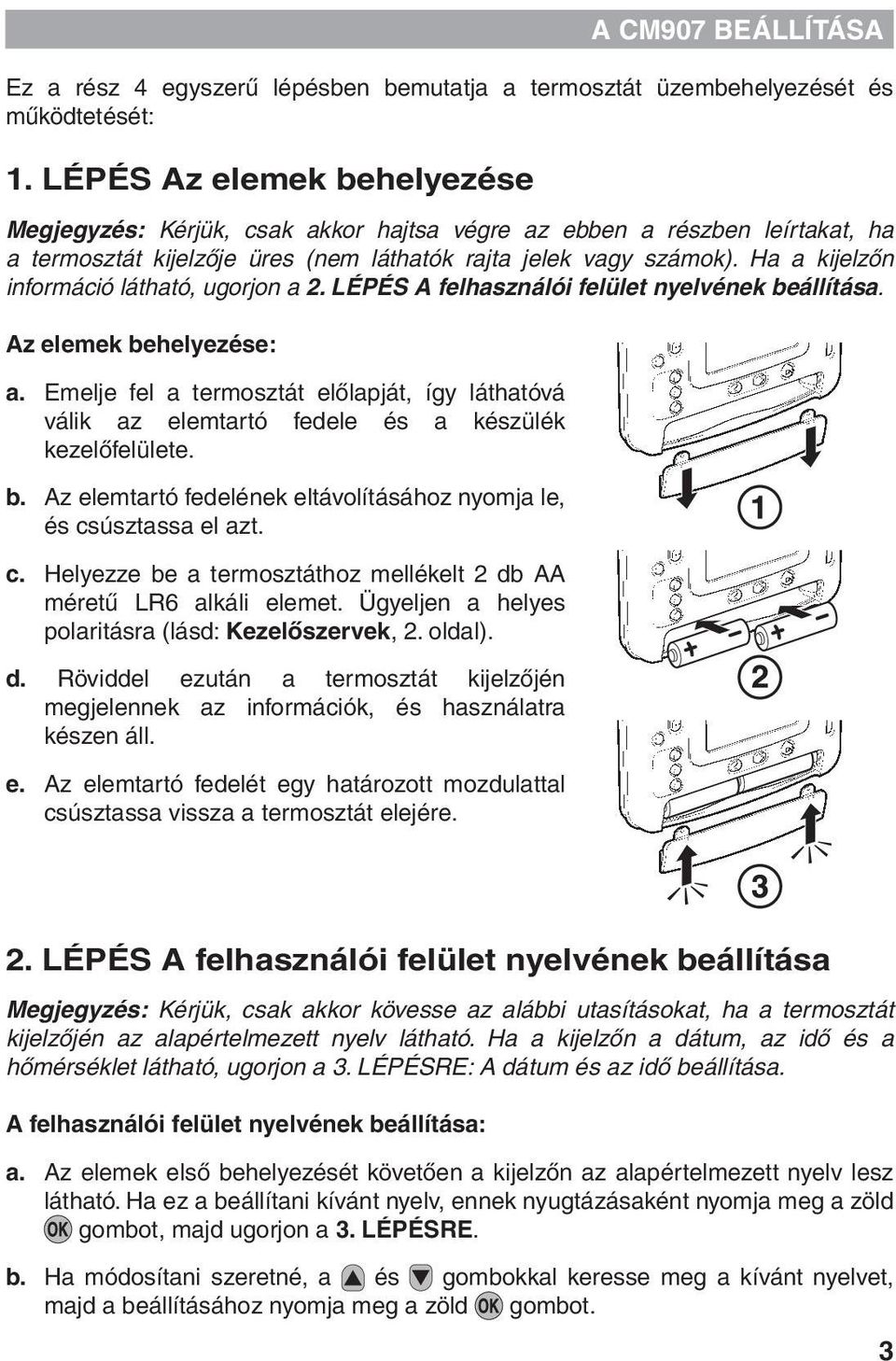 Ha a kijelzőn információ látható, ugorjon a 2. LÉPÉS A felhasználói felület nyelvének beállítása. Az elemek behelyezése: a.