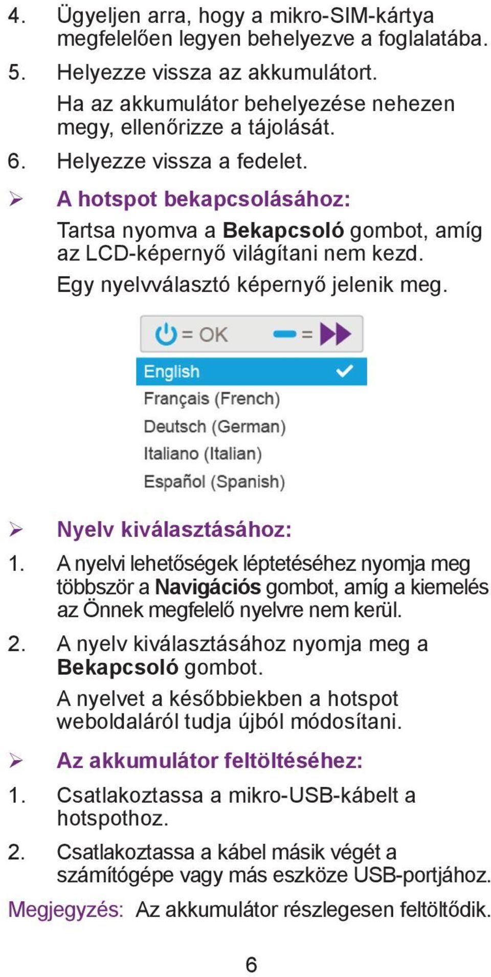 A nyelvi lehetőségek léptetéséhez nyomja meg többször a Navigációs gombot, amíg a kiemelés az Önnek megfelelő nyelvre nem kerül. 2. A nyelv kiválasztásához nyomja meg a Bekapcsoló gombot.