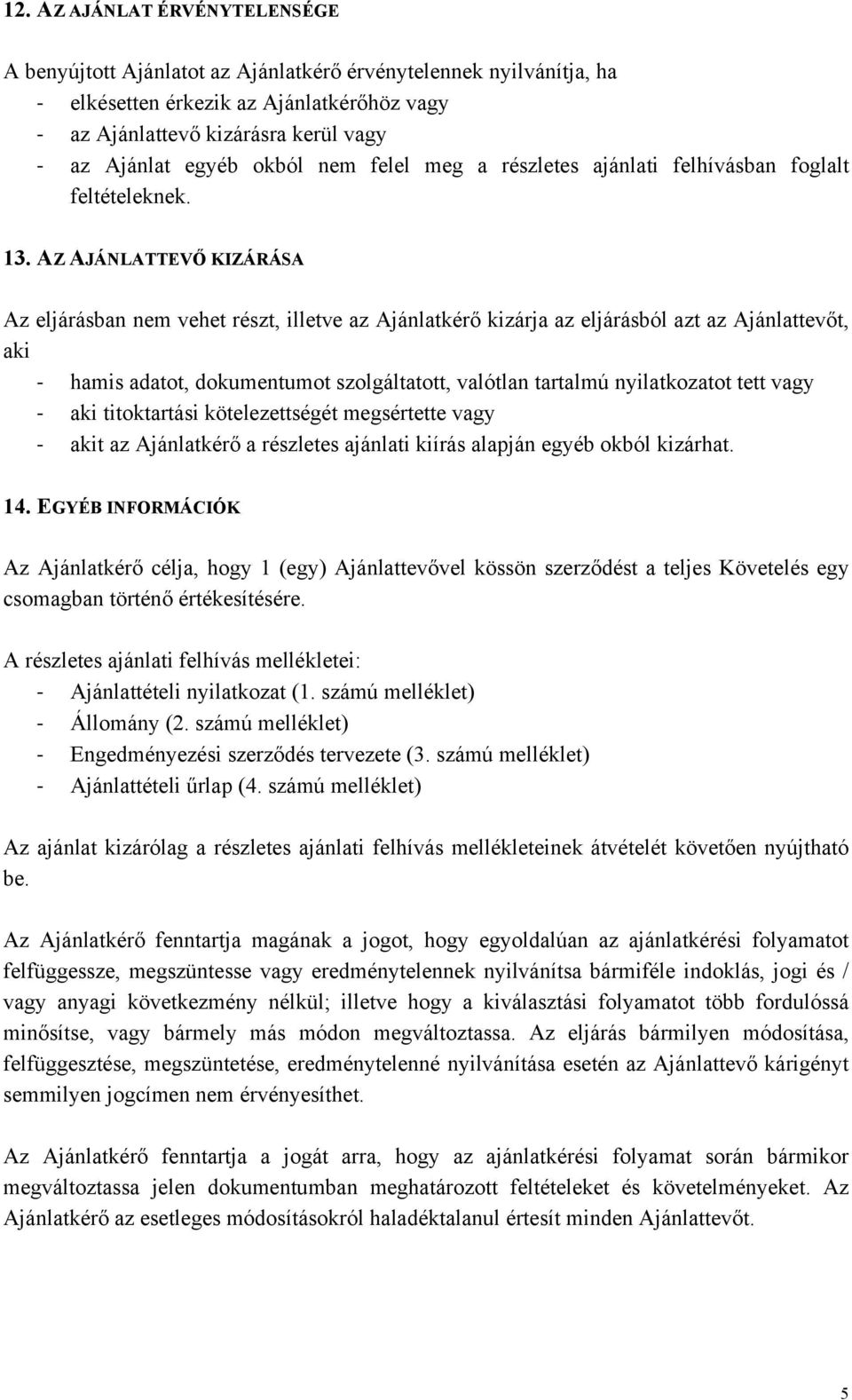AZ AJÁNLATTEVŐ KIZÁRÁSA Az eljárásban nem vehet részt, illetve az Ajánlatkérő kizárja az eljárásból azt az Ajánlattevőt, aki hamis adatot, dokumentumot szolgáltatott, valótlan tartalmú nyilatkozatot