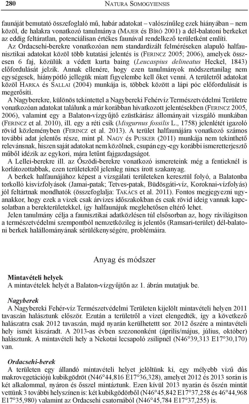 Az Ordacsehi-berekre vonatkozóan nem standardizált felméréseken alapuló halfaunisztikai adatokat közöl több kutatási jelentés is (Ferincz 2005; 2006), amelyek összesen 6 faj, közülük a védett kurta