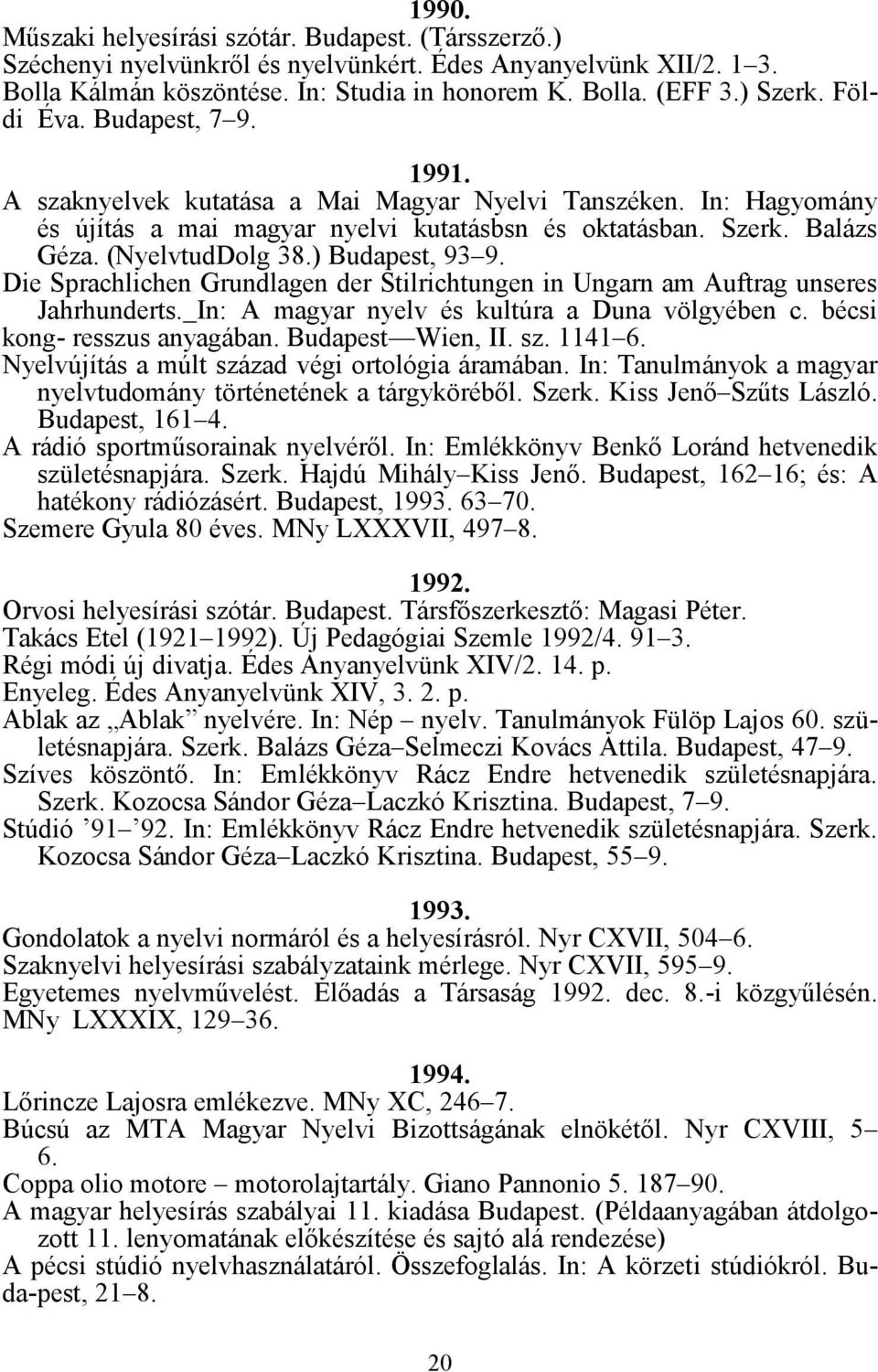 ) Budapest, 93 9. Die Sprachlichen Grundlagen der Stilrichtungen in Ungarn am Auftrag unseres Jahrhunderts. In: A magyar nyelv és kultúra a Duna völgyében c. bécsi kong- resszus anyagában.