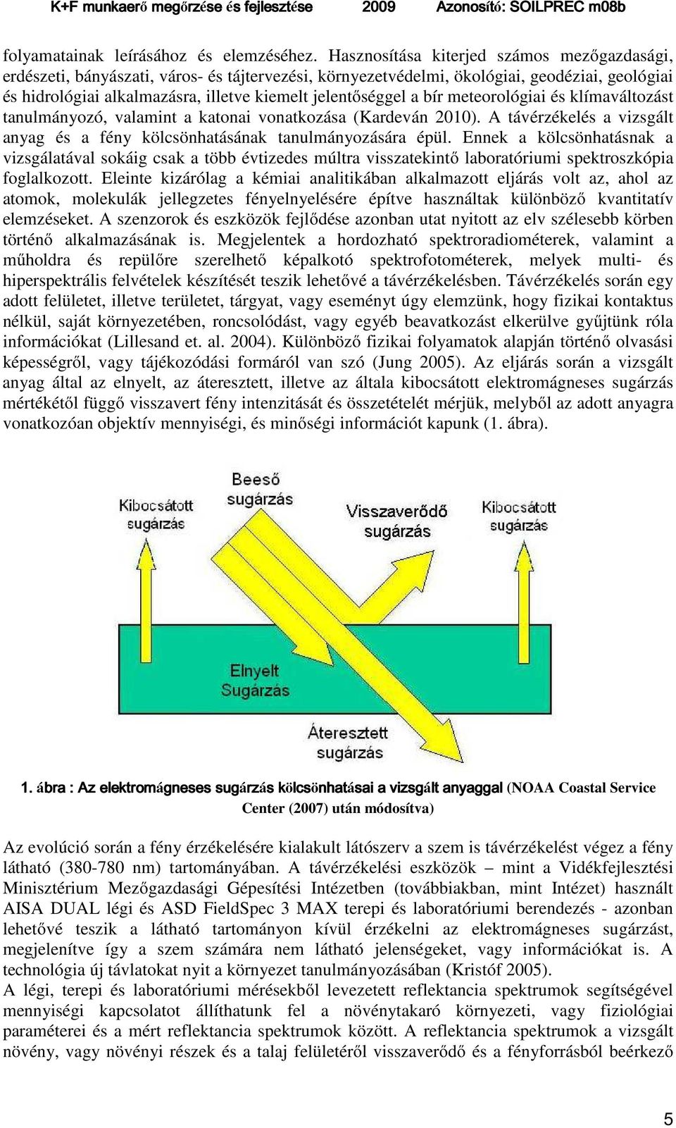 a bír meteorológiai és klímaváltozást tanulmányozó, valamint a katonai vonatkozása (Kardeván 2010). A távérzékelés a vizsgált anyag és a fény kölcsönhatásának tanulmányozására épül.