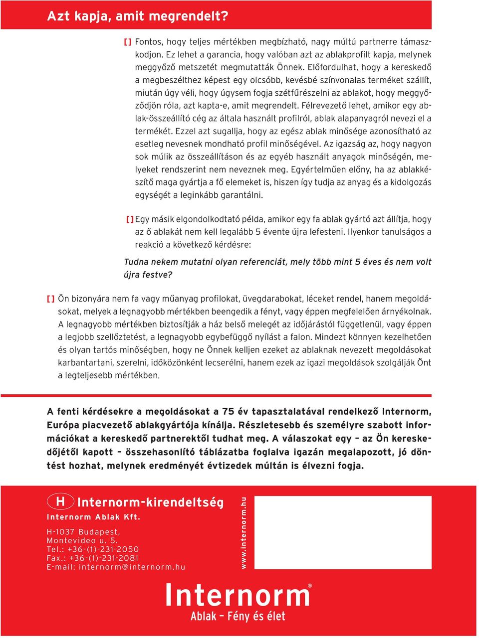 Előfordulhat, hogy a kereskedő a megbeszélthez képest egy olcsóbb, kevésbé színvonalas terméket szállít, miután úgy véli, hogy úgysem fogja szétfűrészelni az ablakot, hogy meggyőződjön róla, azt