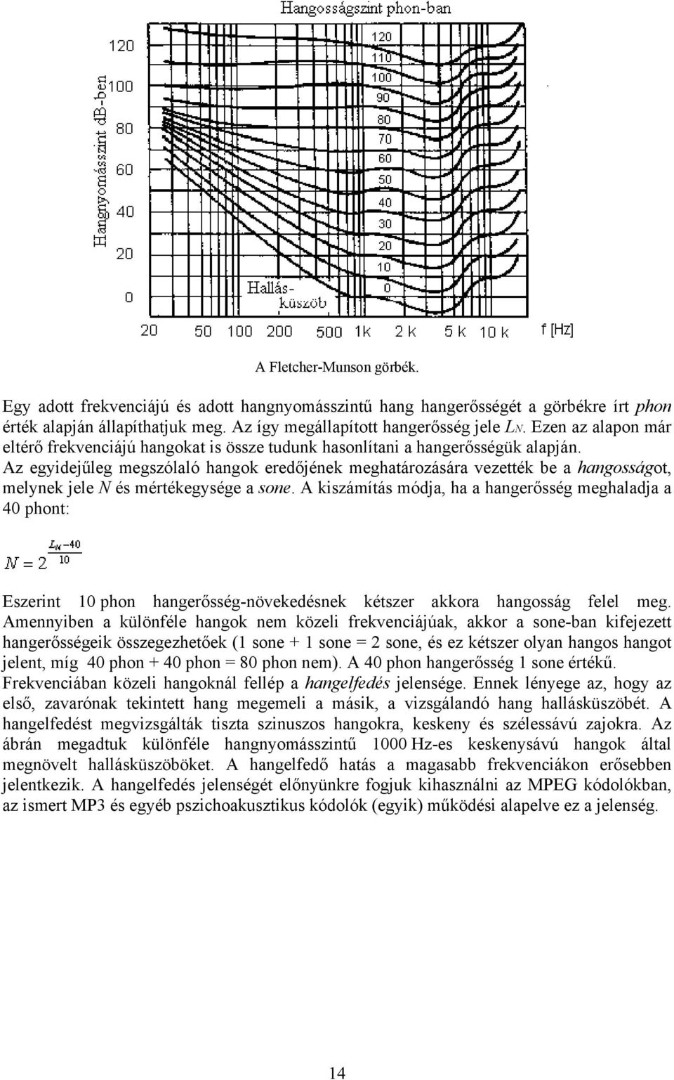 Az egyidejűleg megszólaló hangok eredőjének meghatározására vezették be a hangosságot, melynek jele N és mértékegysége a sone.