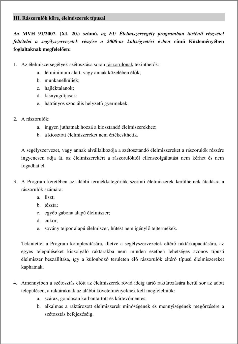 Az élelmiszersegélyek szétosztása során rászorulónak tekinthetık: a. létminimum alatt, vagy annak közelében élık; b. munkanélküliek; c. hajléktalanok; d. kisnyugdíjasok; e.