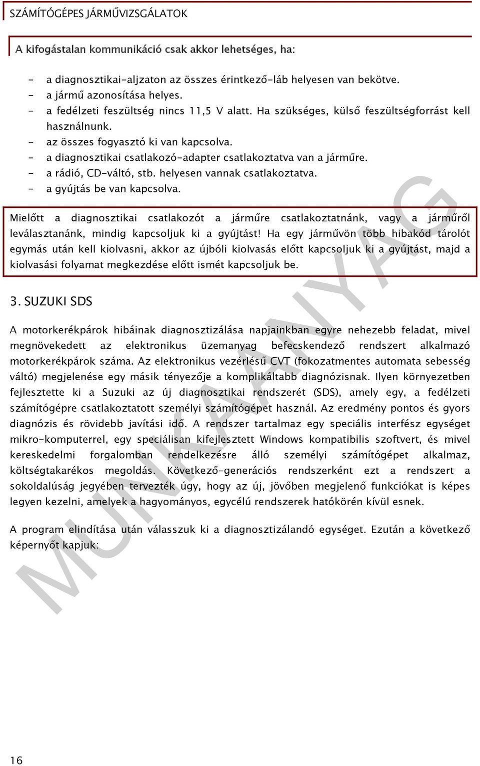 - a diagnosztikai csatlakozó-adapter csatlakoztatva van a járműre. - a rádió, CD-váltó, stb. helyesen vannak csatlakoztatva. - a gyújtás be van kapcsolva.
