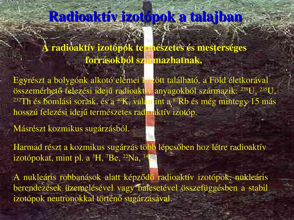 40 K, valamint a 87 Rb és még mintegy 15 más hosszú felezési idejű természetes radioaktív izotóp. Másrészt kozmikus sugárzásból.