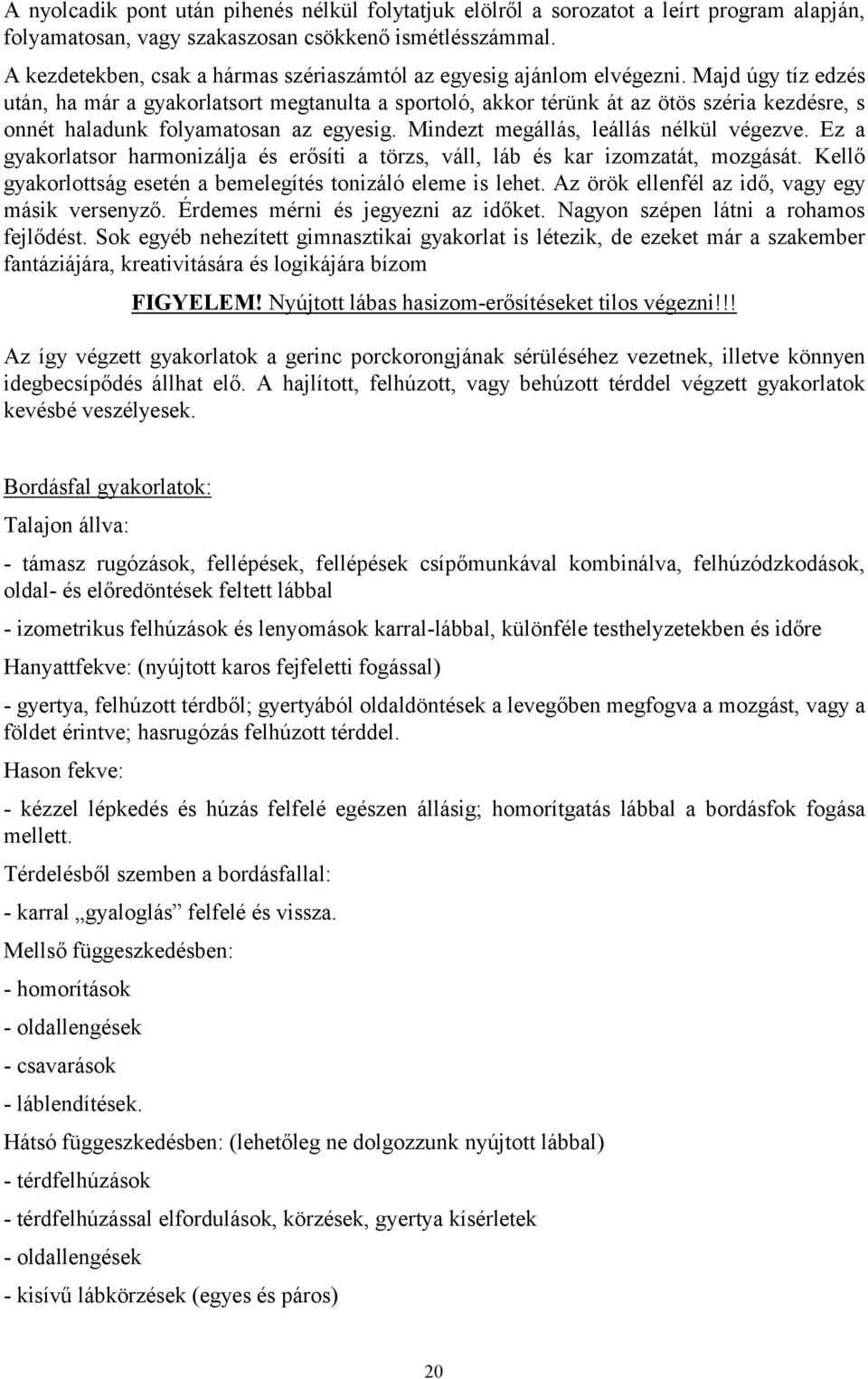 Majd úgy tíz edzés után, ha már a gyakorlatsort megtanulta a sportoló, akkor térünk át az ötös széria kezdésre, s onnét haladunk folyamatosan az egyesig. Mindezt megállás, leállás nélkül végezve.