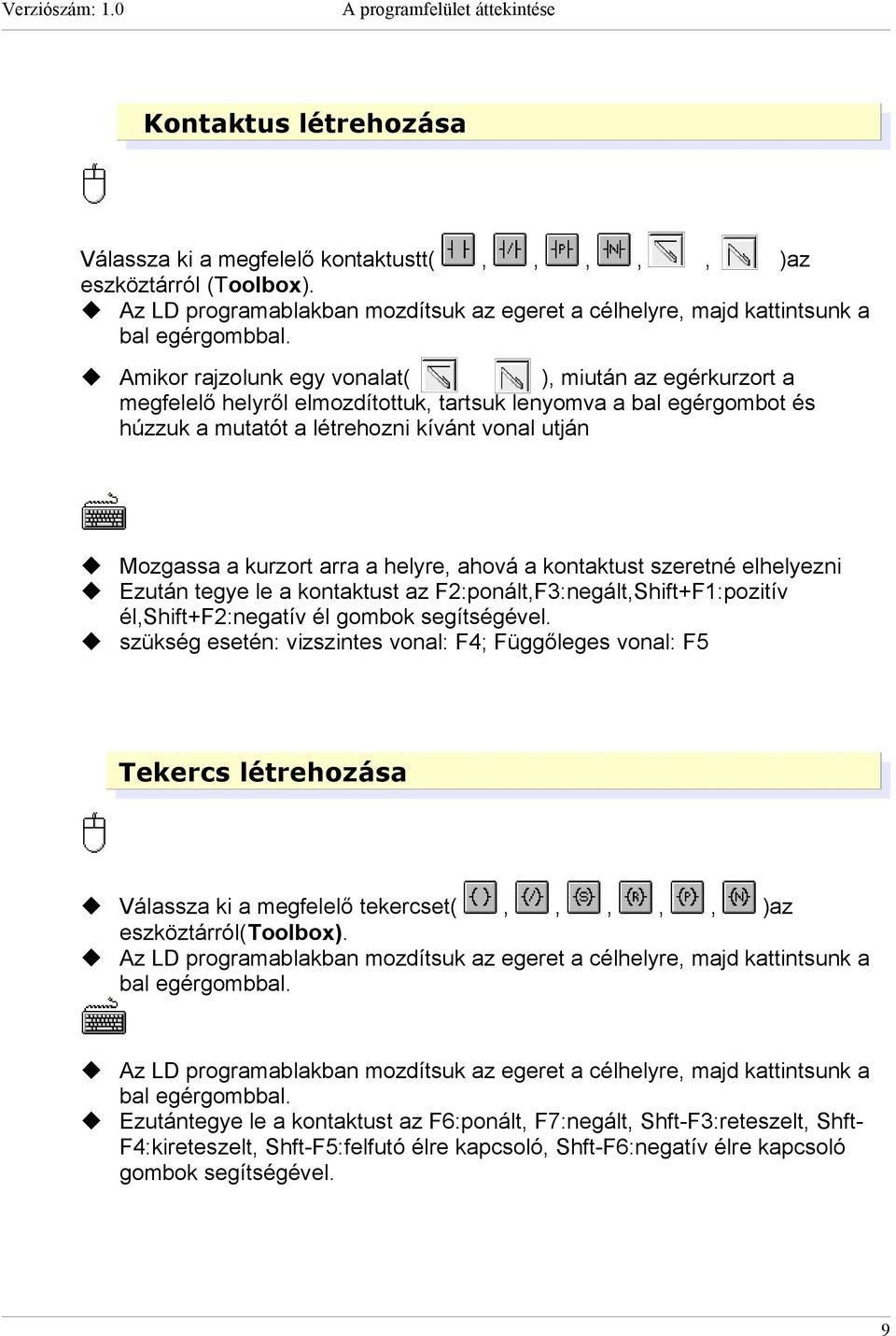 Amikor rajzolunk egy vonalat( ), miután az egérkurzort a megfelelő helyről elmozdítottuk, tartsuk lenyomva a bal egérgombot és húzzuk a mutatót a létrehozni kívánt vonal utján Mozgassa a kurzort arra