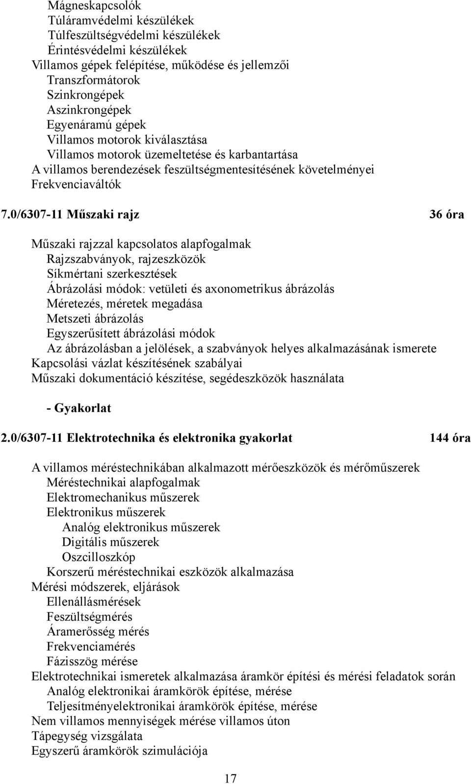 0/6307-11 Műszaki rajz 36 óra Műszaki rajzzal kapcsolatos alapfogalmak Rajzszabványok, rajzeszközök Síkmértani szerkesztések Ábrázolási módok: vetületi és aonometrikus ábrázolás Méretezés, méretek