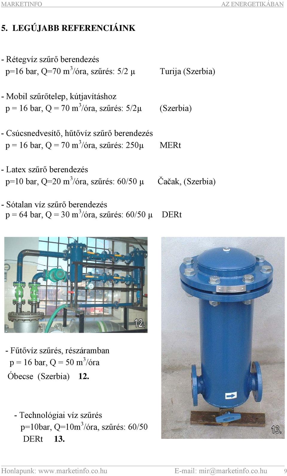 /óra, szűrés: 60/50 μ Čačak, (Szerbia) - Sótalan víz szűrő berendezés p = 64 bar, Q = 30 m 3 /óra, szűrés: 60/50 μ DERt - Fűtővíz szűrés, részáramban p = 16 bar, Q =