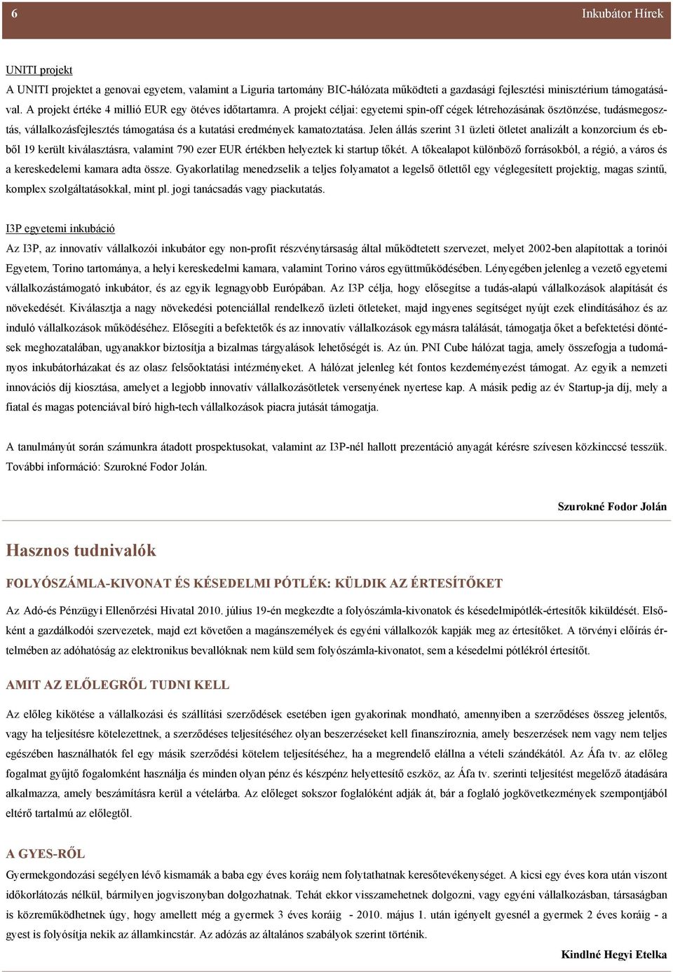 A projekt céljai: egyetemi spin-off cégek létrehozásának ösztönzése, tudásmegosztás, vállalkozásfejlesztés támogatása és a kutatási eredmények kamatoztatása.