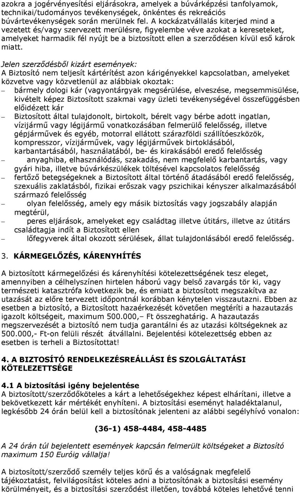 Jelen szerződésből kizárt események: A Biztosító nem teljesít kártérítést azon kárigényekkel kapcsolatban, amelyeket közvetve vagy közvetlenül az alábbiak okoztak: bármely dologi kár (vagyontárgyak