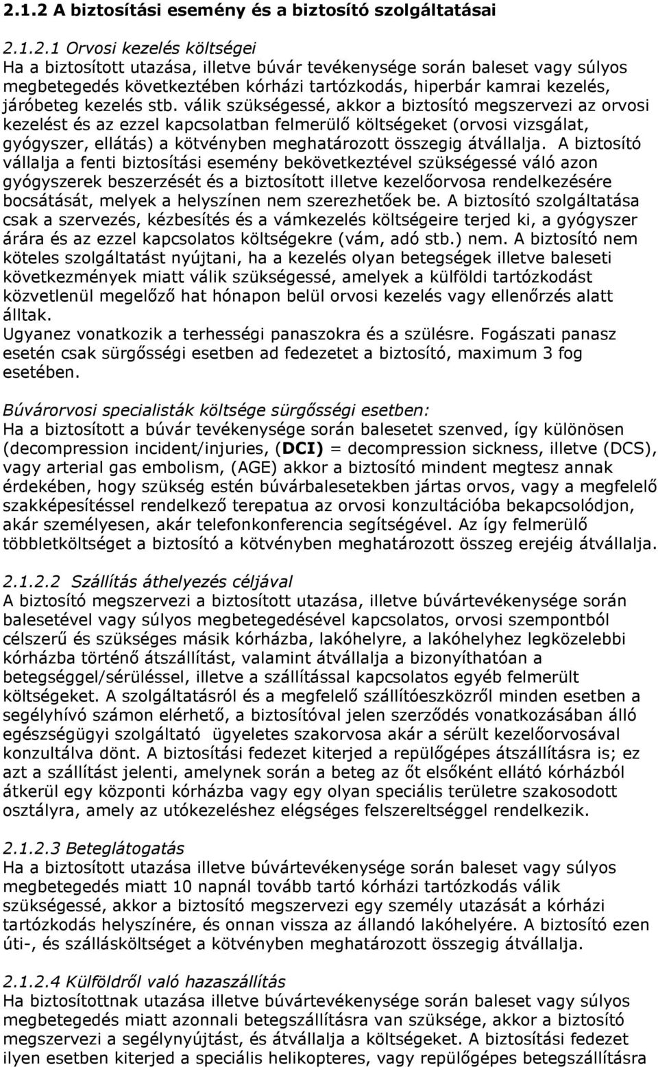 válik szükségessé, akkor a biztosító megszervezi az orvosi kezelést és az ezzel kapcsolatban felmerülő költségeket (orvosi vizsgálat, gyógyszer, ellátás) a kötvényben meghatározott összegig