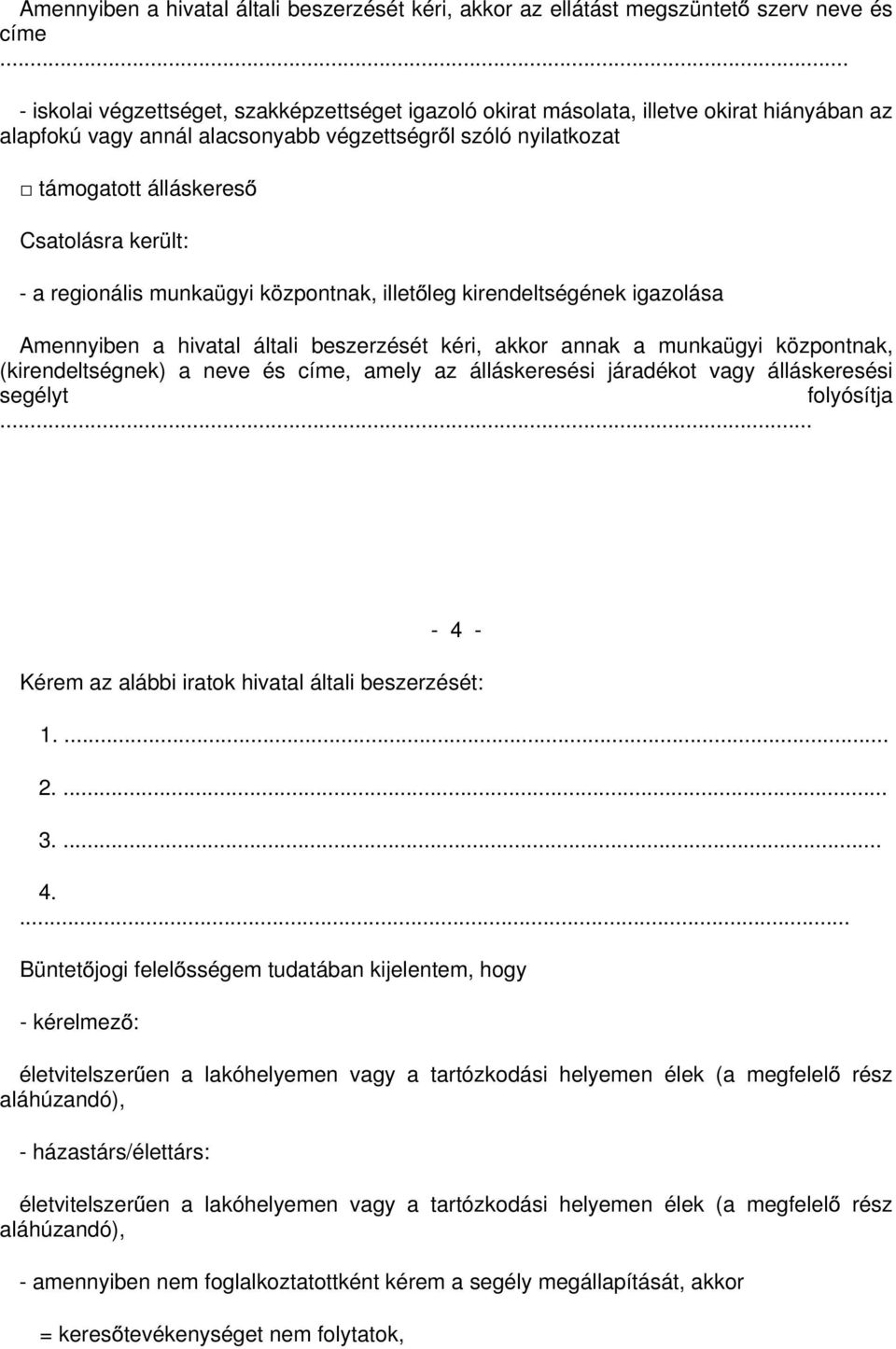 került: - a regionális munkaügyi központnak, illet leg kirendeltségének igazolása Amennyiben a hivatal általi beszerzését kéri, akkor annak a munkaügyi központnak, (kirendeltségnek) a neve és címe,