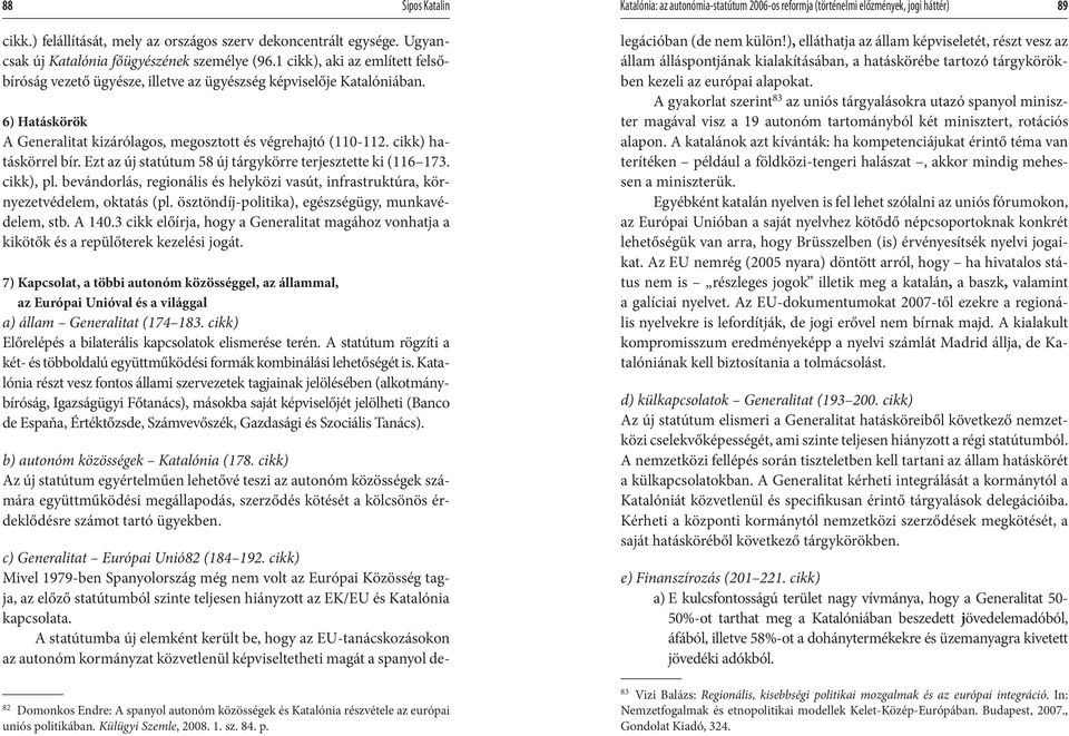6) Hatáskörök A Generalitat kizárólagos, megosztott és végrehajtó (110-112. cikk) hatáskörrel bír. Ezt az új statútum 58 új tárgykörre terjesztette ki (116 173. cikk), pl.
