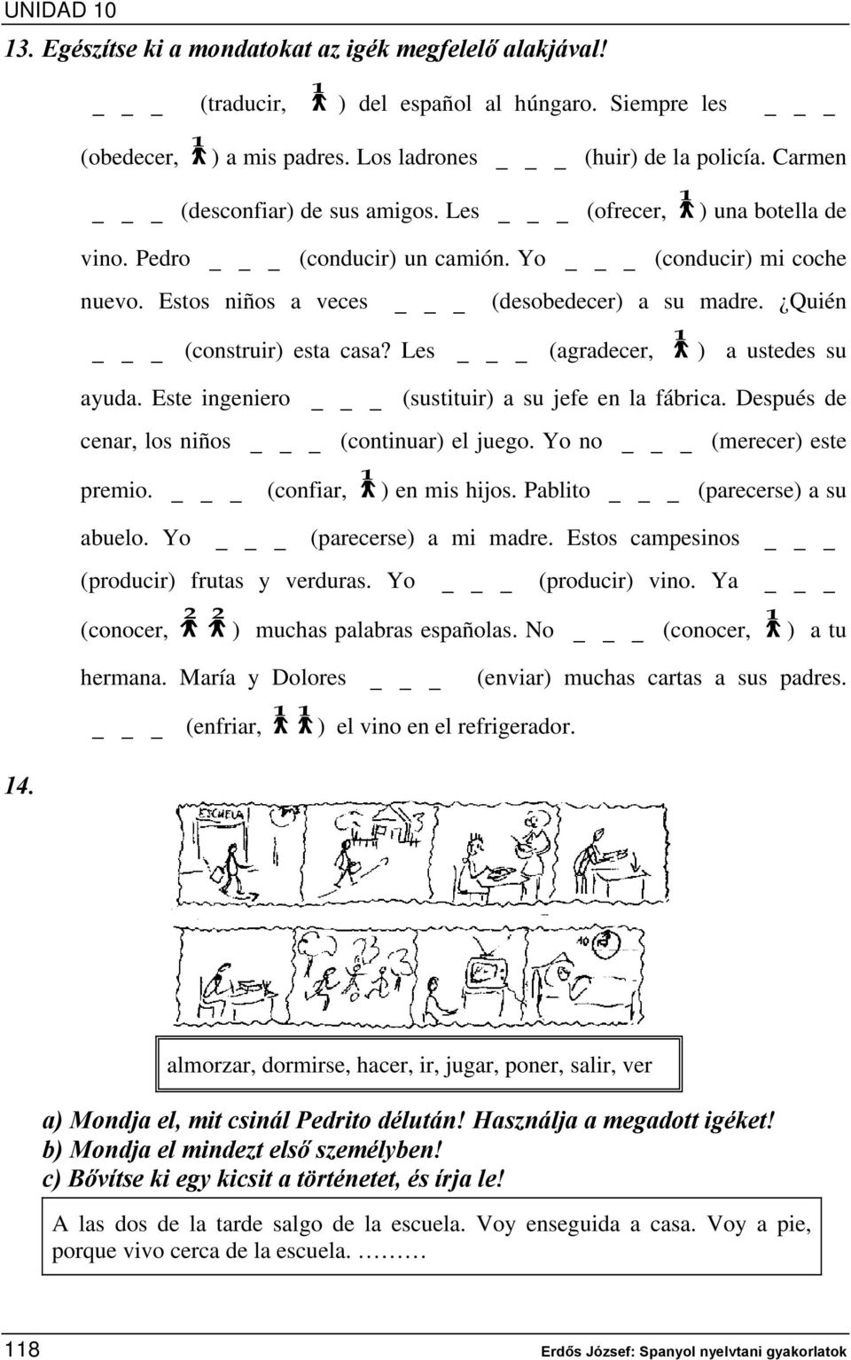 Quién _ (construir) esta casa? Les _ (agradecer, 1 ) a ustedes su ayuda. Este ingeniero _ (sustituir) a su jefe en la fábrica. Después de cenar, los niños _ (continuar) el juego.