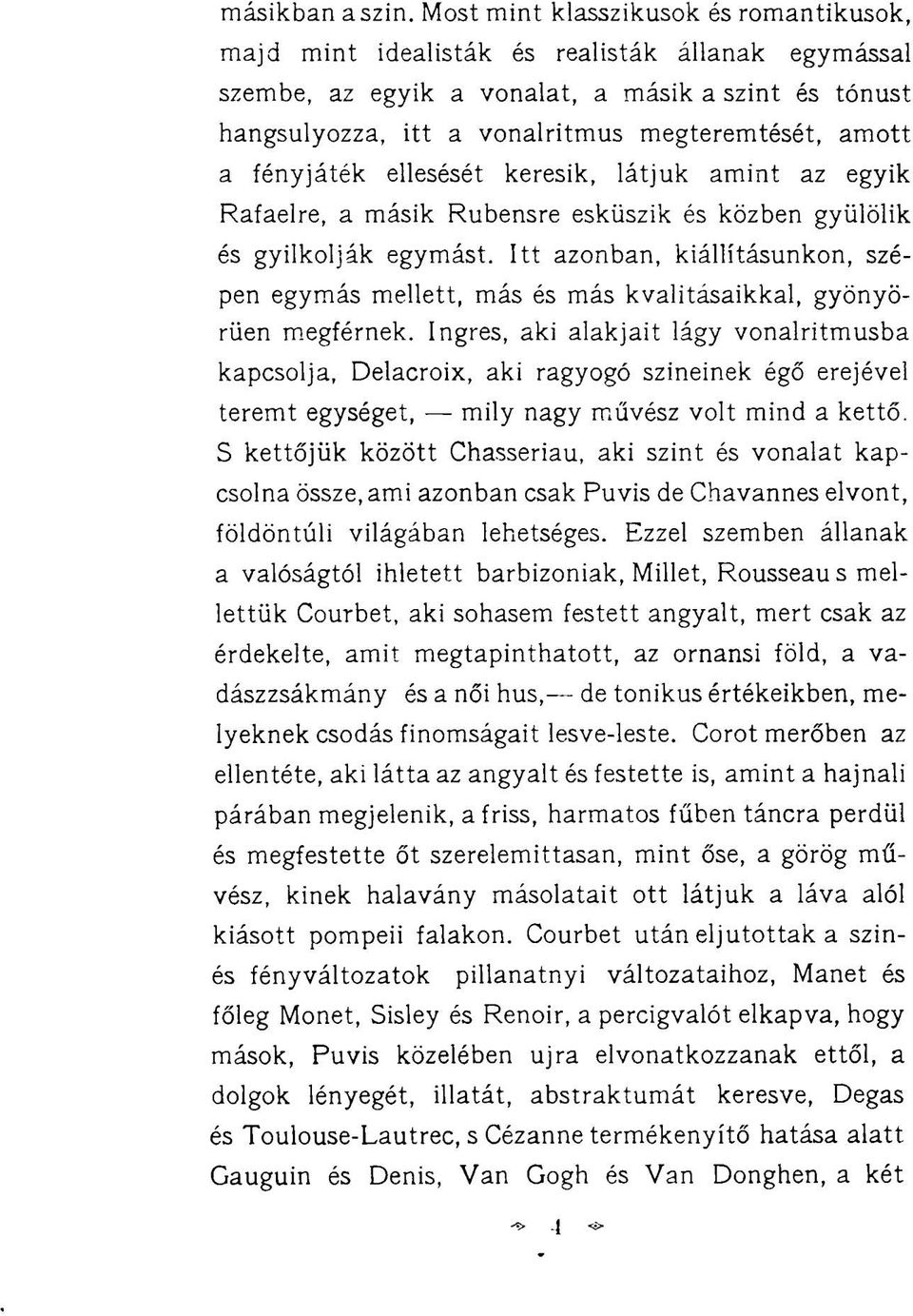 a fényjáték ellesését keresik, látjuk amint az egyik Rafaelre, a másik Rubensre esküszik és közben gyűlölik és gyilkolják egymást.