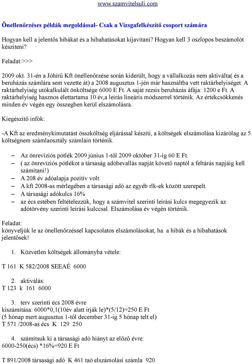 31-én a Jóhírű Kft önellenőrzése során kiderült, hogy a vállalkozás nem aktiválta( és a beruházás számlára sem vezette át) a 2008 augusztus 1-jén már használtba vett raktárhelyiséget.