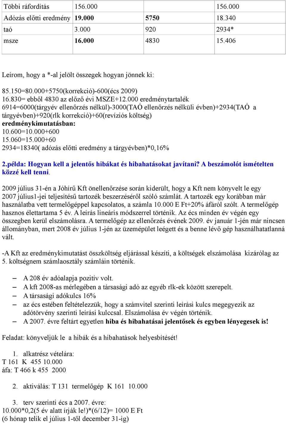 000 eredménytartalék 6914=6000(tárgyév ellenőrzés nélkül)-3000(taó ellenőrzés nélküli évben)+2934(taó a tárgyévben)+920(rlk korrekció)+60(revíziós költség) eredménykimutatásban: 10.600=10.000+600 15.