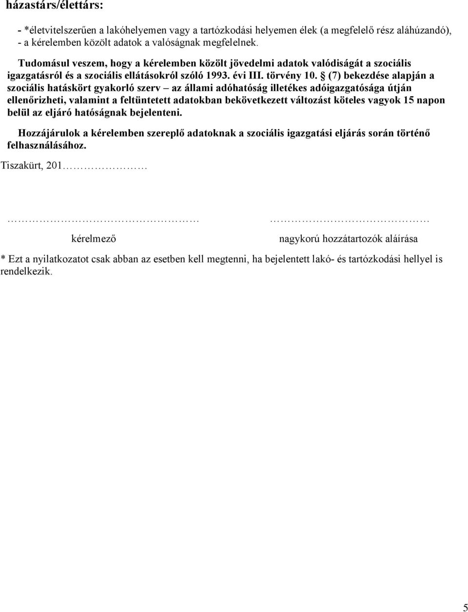 (7) bekezdése alapján a szociális hatáskört gyakorló szerv az állami adóhatóság illetékes adóigazgatósága útján ellenőrizheti, valamint a feltüntetett adatokban bekövetkezett változást köteles vagyok