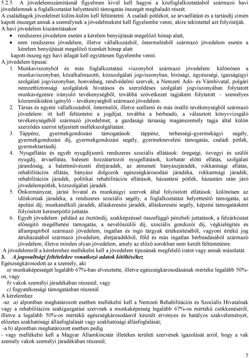 A családi pótlékot, az árvaellátást és a tartásdíj címén kapott összeget annak a személynek a jövedelmeként kell figyelembe venni, akire tekintettel azt folyósítják.