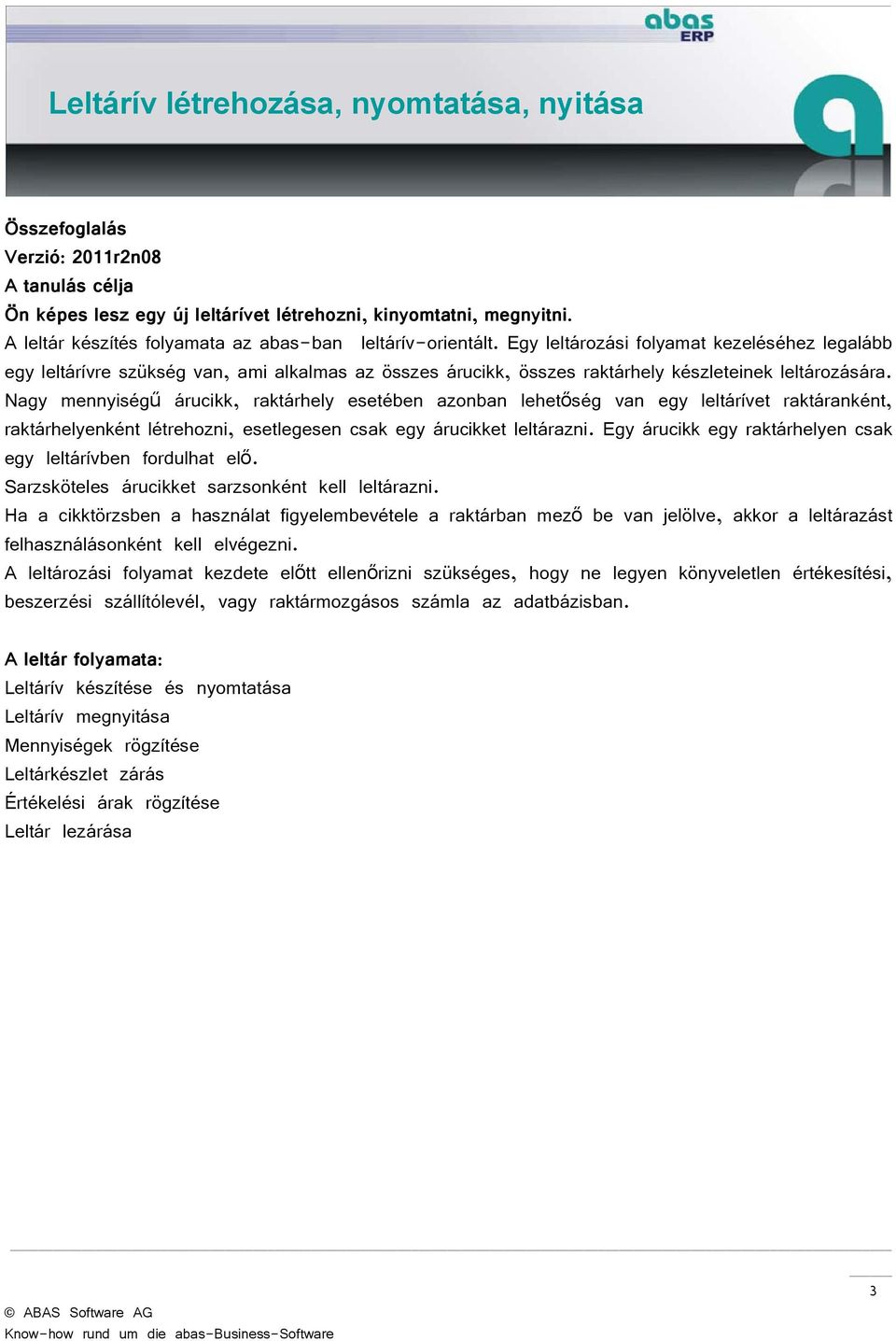 Nagy mennyiségű árucikk, raktárhely esetében azonban lehetőség van egy leltárívet raktáranként, raktárhelyenként létrehozni, esetlegesen csak egy árucikket leltárazni.