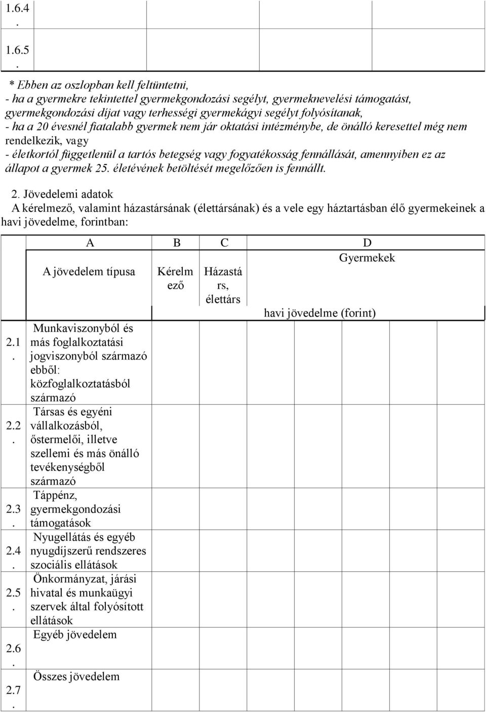 fennállását, amennyiben ez az állapot a gyermek 25 életévének betöltését megelőzően is fennállt 2 Jövedelemi adatok A kérelmező, valamint házastársának (élettársának) és a vele egy háztartásban élő