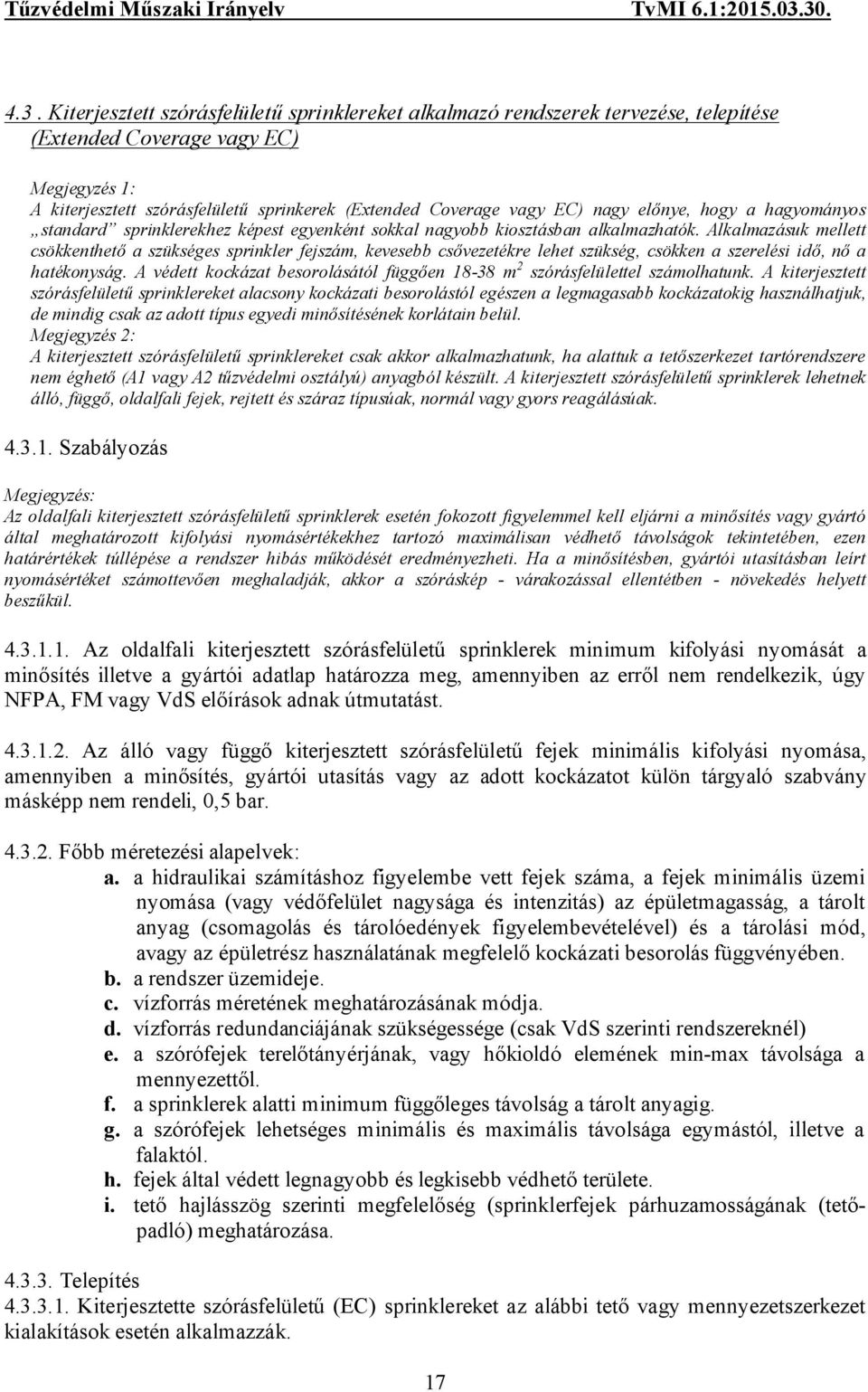 Alkalmazásuk mellett csökkenthető a szükséges sprinkler fejszám, kevesebb csővezetékre lehet szükség, csökken a szerelési idő, nő a hatékonyság.