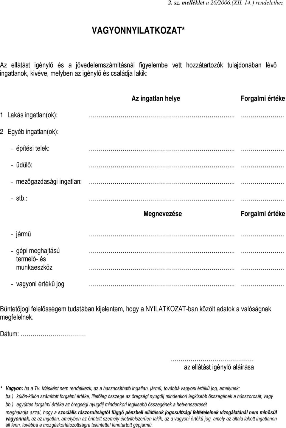 helye Forgalmi értéke 1 Lakás ingatlan(ok):. 2 Egyéb ingatlan(ok): - építési telek:. - üdülő:. - mezőgazdasági ingatlan:. - stb.:. Megnevezése Forgalmi értéke - jármű.