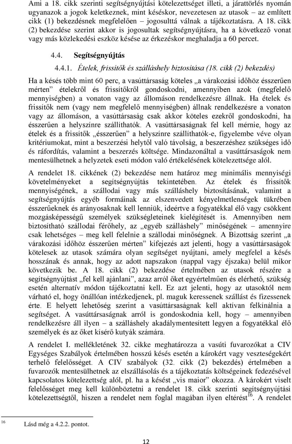 válnak a tájékoztatásra. A 18. cikk (2) bekezdése szerint akkor is jogosultak segítségnyújtásra, ha a következő vonat vagy más közlekedési eszköz késése az érkezéskor meghaladja a 60 percet. 4.4. 4.4.1. Segítségnyújtás Ételek, frissítők és szálláshely biztosítása (18.