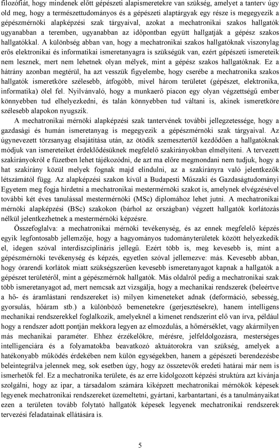 A különbség abban van, hogy a mechatronikai szakos hallgatóknak viszonylag erős elektronikai és informatikai ismeretanyagra is szükségük van, ezért gépészeti ismereteik nem lesznek, mert nem lehetnek