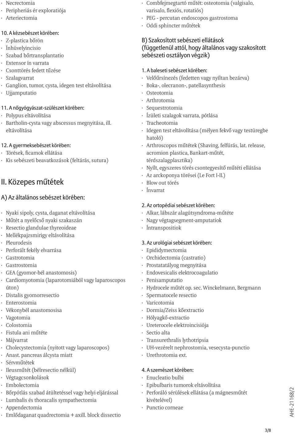 Közepes mûtétek Nyaki sipoly, cysta, daganat eltávolítása Mûtét a nyelõcsõ nyaki szakaszán Resectio glandulae thyreoideae Mellékpajzsmirigy eltávolítása Pleurodesis Perforált fekély elvarrása