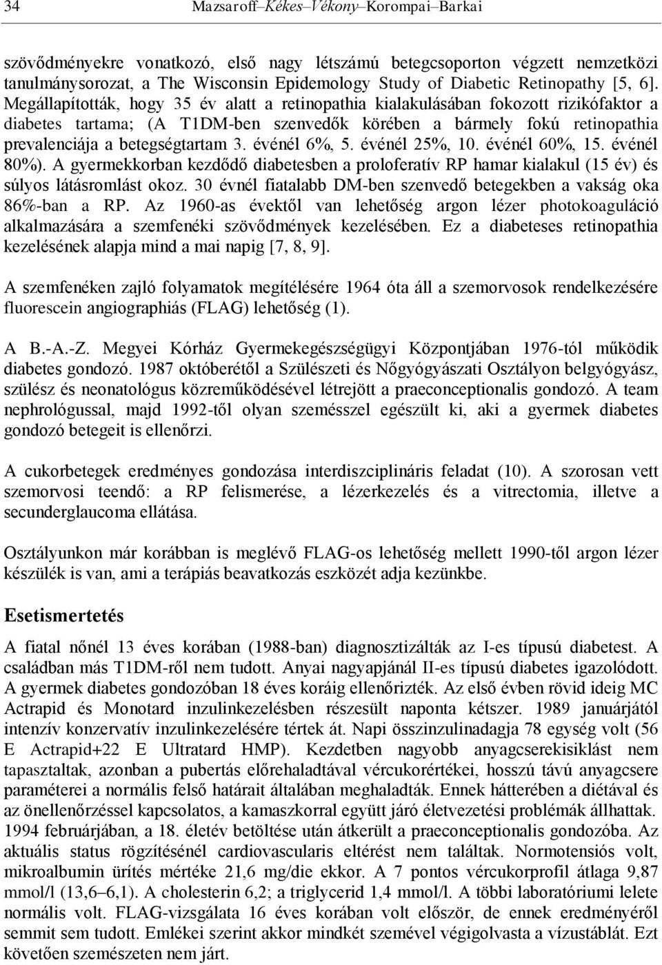 Megállapították, hogy 35 év alatt a retinopathia kialakulásában fokozott rizikófaktor a diabetes tartama; (A T1DM-ben szenvedők körében a bármely fokú retinopathia prevalenciája a betegségtartam 3.