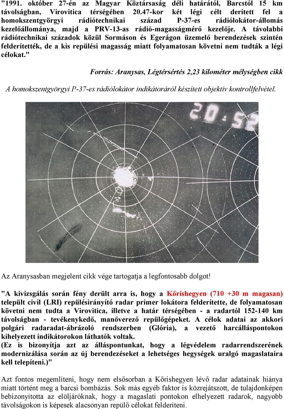 A távolabbi rádiótechnikai századok közül Sormáson és Egerágon üzemelő berendezések szintén felderítették, de a kis repülési magasság miatt folyamatosan követni nem tudták a légi célokat.