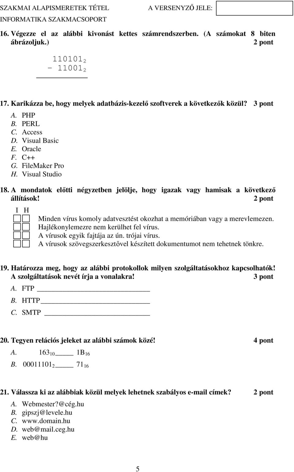 I H Minden vírus komoly adatvesztést okozhat a memóriában vagy a merevlemezen. Hajlékonylemezre nem kerülhet fel vírus. A vírusok egyik fajtája az ún. trójai vírus.