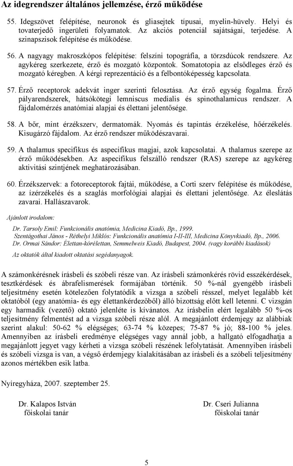 Az agykéreg szerkezete, érző és mozgató központok. Somatotopia az elsődleges érző és mozgató kéregben. A kérgi reprezentáció és a felbontóképesség kapcsolata. 57.