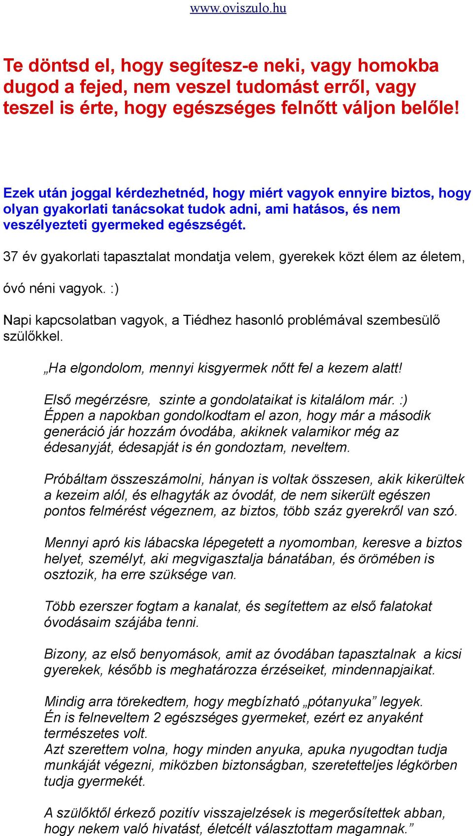 37 év gyakorlati tapasztalat mondatja velem, gyerekek közt élem az életem, óvó néni vagyok. :) Napi kapcsolatban vagyok, a Tiédhez hasonló problémával szembesülő szülőkkel.