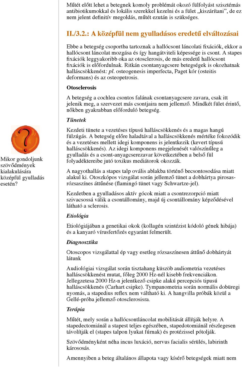Ebbe a betegség csoportba tartoznak a hallócsont láncolati fixációk, ekkor a hallócsont láncolat mozgása és így hangátviteli képessége is csont.