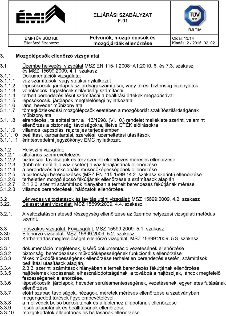 1.1.5 lépcsőkocsik, járólapok megfelelőségi nyilatkozatai 3.1.1.6 lánc, heveder műbizonylata 3.1.1.7 tömegközlekedési mozgólépcsők esetében a mozgókorlát szakítószilárdságának műbizonylata 3.1.1.8 elrendezési, telepítési terv a 113/1998.