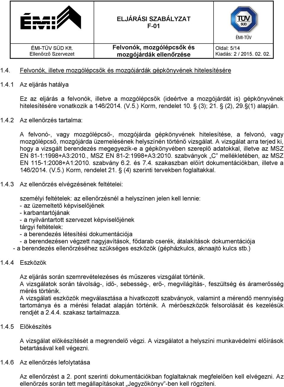 2 Az ellenőrzés tartalma: A felvonó-, vagy mozgólépcső-, mozgójárda gépkönyvének hitelesítése, a felvonó, vagy mozgólépcső, mozgójárda üzemelésének helyszínén történő vizsgálat.